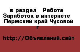  в раздел : Работа » Заработок в интернете . Пермский край,Чусовой г.